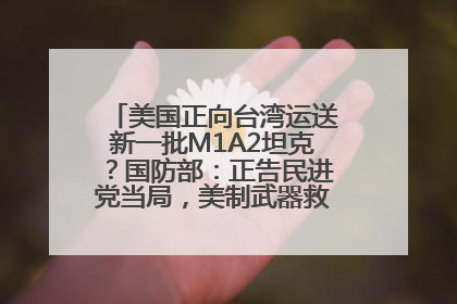 美国正向台湾运送新一批M1A2坦克？国防部：正告民进党当局，美制武器救不了自己的命