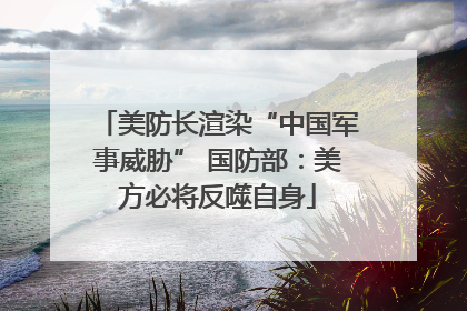 美防长渲染“中国军事威胁” 国防部：美方必将反噬自身