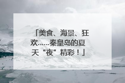 美食、海景、狂欢……秦皇岛的夏天“夜”精彩！