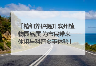 精细养护提升滨州植物园品质 为市民带来休闲与科普多重体验