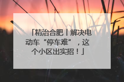 精治合肥丨解决电动车“停车难”，这个小区出实招！