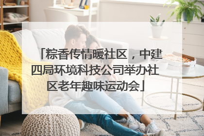粽香传情暖社区，中建四局环境科技公司举办社区老年趣味运动会