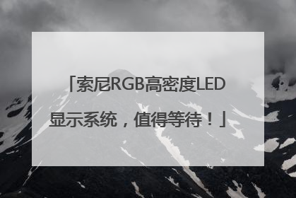 索尼RGB高密度LED显示系统，值得等待！