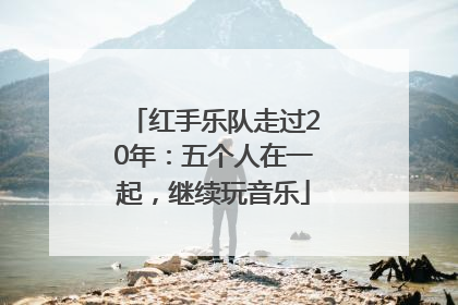 红手乐队走过20年：五个人在一起，继续玩音乐