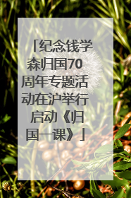 纪念钱学森归国70周年专题活动在沪举行 启动《归国一课》