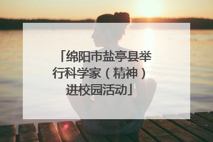 绵阳市盐亭县举行科学家（精神）进校园活动