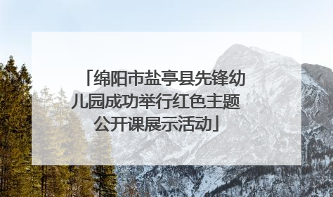 绵阳市盐亭县先锋幼儿园成功举行红色主题公开课展示活动