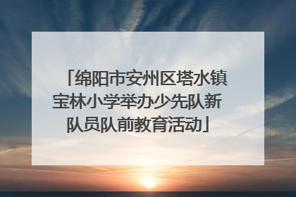 绵阳市安州区塔水镇宝林小学举办少先队新队员队前教育活动