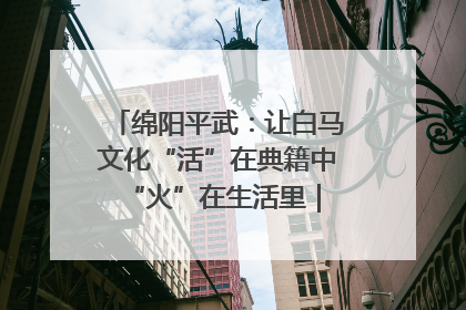 绵阳平武：让白马文化“活”在典籍中 “火”在生活里｜新闻发布最前线