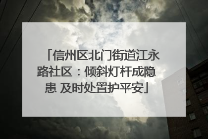 信州区北门街道江永路社区：倾斜灯杆成隐患 及时处置护平安