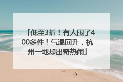 低至3折！有人囤了400多件！气温回升，杭州一地却出奇热闹