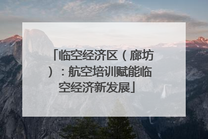 临空经济区（廊坊）：航空培训赋能临空经济新发展