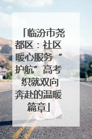 临汾市尧都区：社区暖心服务“护航”高考 织就双向奔赴的温暖篇章