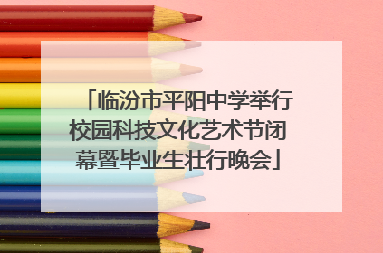 临汾市平阳中学举行校园科技文化艺术节闭幕暨毕业生壮行晚会