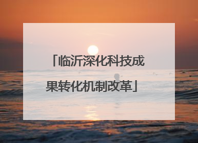 临沂深化科技成果转化机制改革