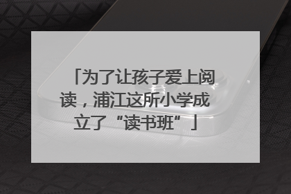 为了让孩子爱上阅读，浦江这所小学成立了“读书班”