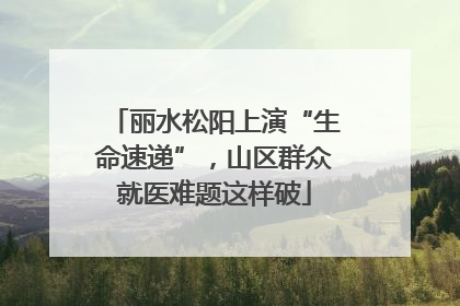 丽水松阳上演“生命速递”，山区群众就医难题这样破