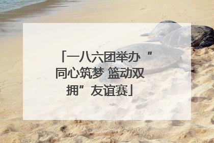 一八六团举办“同心筑梦 篮动双拥”友谊赛