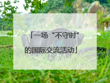一场“不守时”的国际交流活动