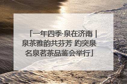 一年四季·泉在济南｜泉茶雅韵共芬芳 趵突泉名泉茗茶品鉴会举行
