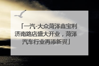 一汽-大众菏泽鑫宝利济南路店盛大开业，菏泽汽车行业再添新翼