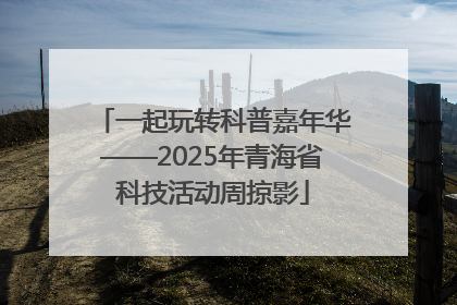 一起玩转科普嘉年华——2025年青海省科技活动周掠影