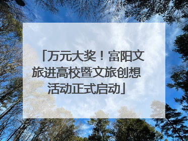 万元大奖！富阳文旅进高校暨文旅创想活动正式启动