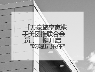 万豪旅享家携手美团推联合会员，一键开启 “吃喝玩乐住” 旅途新体验