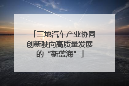 三地汽车产业协同创新驶向高质量发展的“新蓝海”