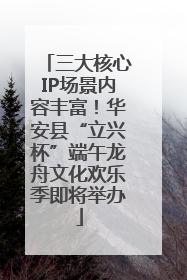 三大核心IP场景内容丰富！华安县“立兴杯”端午龙舟文化欢乐季即将举办
