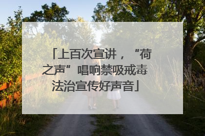 上百次宣讲，“荷之声”唱响禁吸戒毒法治宣传好声音