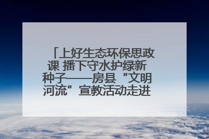 上好生态环保思政课 播下守水护绿新种子——房县“文明河流”宣教活动走进八一希望小学