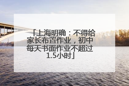 上海明确：不得给家长布置作业，初中每天书面作业不超过1.5小时