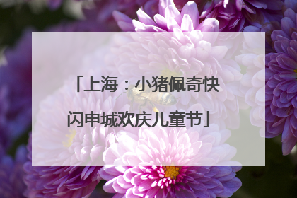 上海：小猪佩奇快闪申城欢庆儿童节