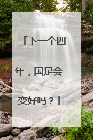 下一个四年，国足会变好吗？