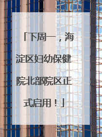 下周一，海淀区妇幼保健院北部院区正式启用！