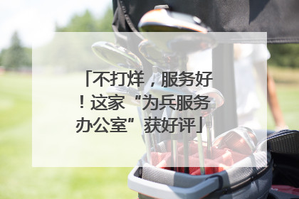 不打烊，服务好！这家“为兵服务办公室”获好评