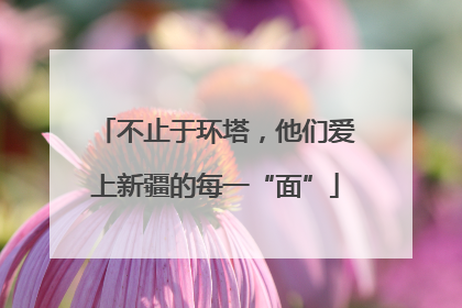 不止于环塔，他们爱上新疆的每一“面”