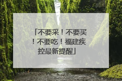 不要采！不要买！不要吃！福建疾控最新提醒