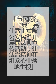 与民同行，“典”亮生活丨黄陂公安民警开展民法典宣传活动，让法治精神在群众心中落地生根