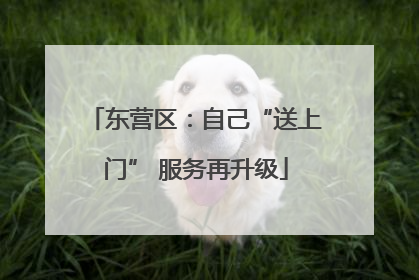 东营区：自己“送上门” 服务再升级