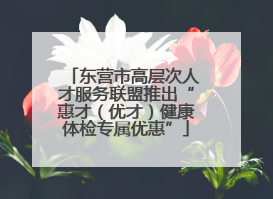东营市高层次人才服务联盟推出“惠才（优才）健康体检专属优惠”