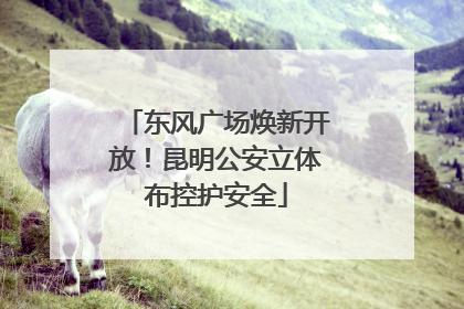 东风广场焕新开放！昆明公安立体布控护安全