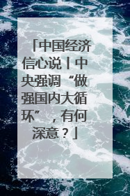 中国经济信心说丨中央强调“做强国内大循环”，有何深意？