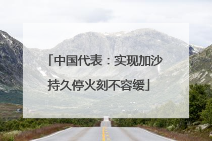 中国代表：实现加沙持久停火刻不容缓