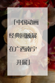 中国动画经典回顾展在广西南宁开展