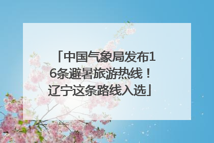 中国气象局发布16条避暑旅游热线！辽宁这条路线入选