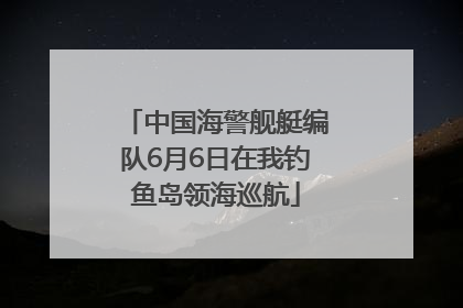 中国海警舰艇编队6月6日在我钓鱼岛领海巡航