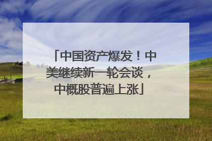 中国资产爆发！中美继续新一轮会谈，中概股普遍上涨