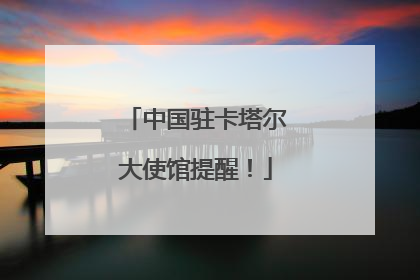 中国驻卡塔尔大使馆提醒！